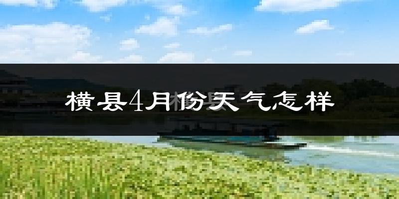 横县4月份天气如何?热不热?