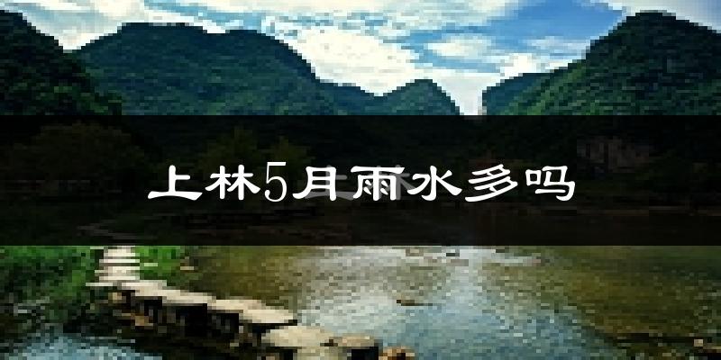 上林5月雨水多吗?
