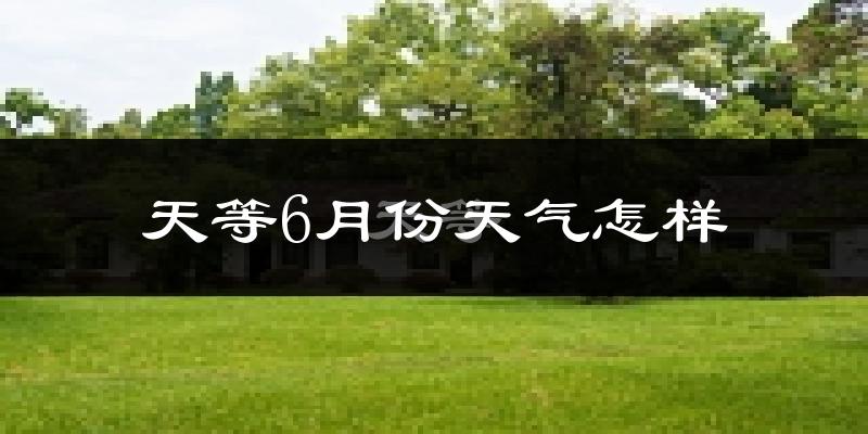 天等县6月份天气如何?很热吗?
