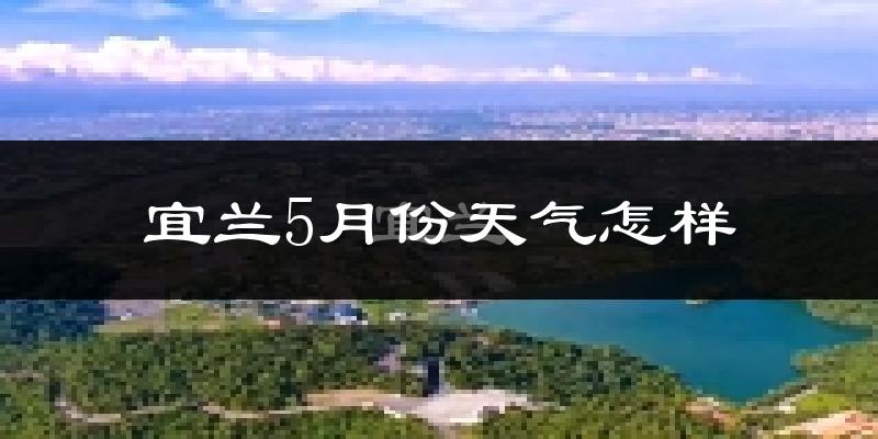 宜兰县5月天气如何?会冷吗?